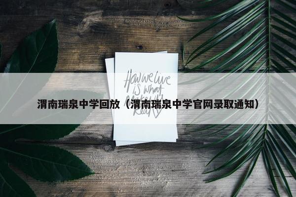 渭南瑞泉中学回放（渭南瑞泉中学官网录取通知）