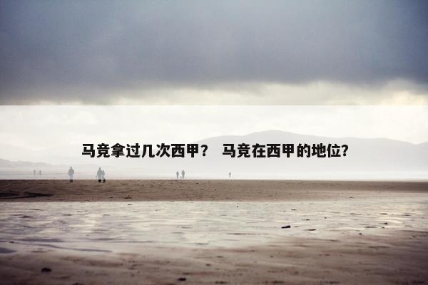 马竞拿过几次西甲？ 马竞在西甲的地位？