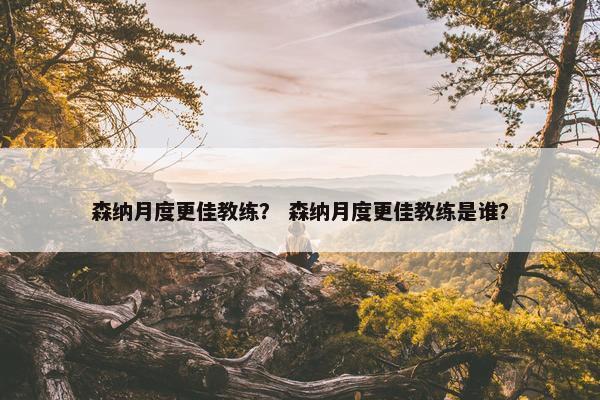 森纳月度更佳教练？ 森纳月度更佳教练是谁？