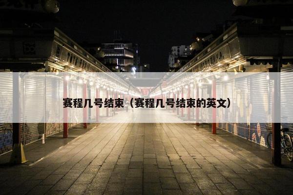 赛程几号结束（赛程几号结束的英文）