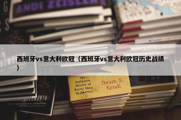 西班牙vs意大利欧冠（西班牙vs意大利欧冠历史战绩）