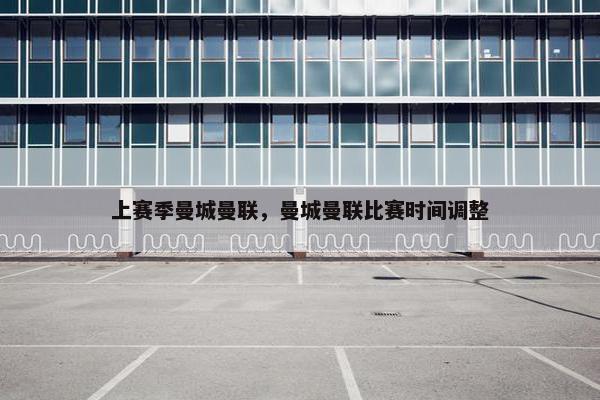上赛季曼城曼联，曼城曼联比赛时间调整