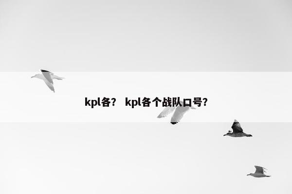 kpl各？ kpl各个战队口号？