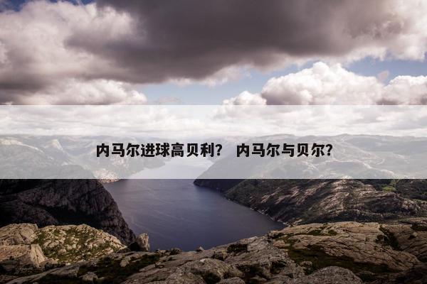 内马尔进球高贝利？ 内马尔与贝尔？