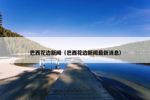 巴西花边新闻（巴西花边新闻最新消息）