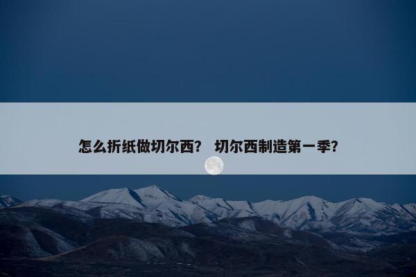 怎么折纸做切尔西？ 切尔西制造第一季？