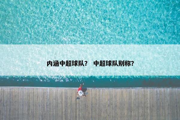 内涵中超球队？ 中超球队别称？