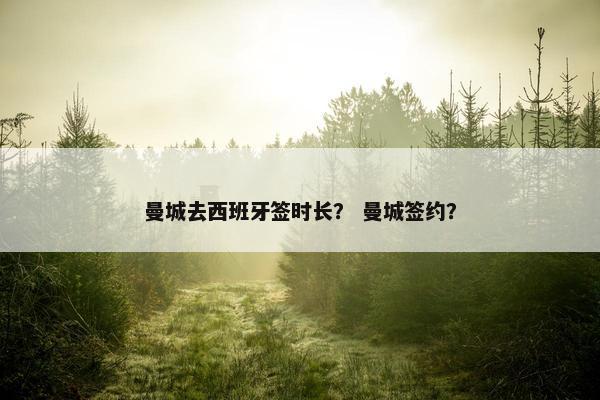 曼城去西班牙签时长？ 曼城签约？