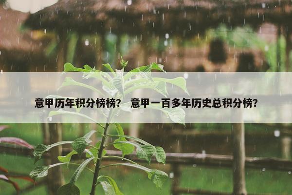 意甲历年积分榜榜？ 意甲一百多年历史总积分榜？