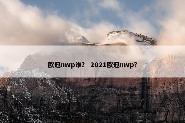 欧冠mvp谁？ 2021欧冠mvp？