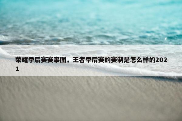 荣耀季后赛赛事图，王者季后赛的赛制是怎么样的2021