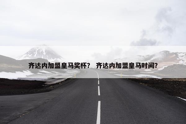 齐达内加盟皇马奖杯？ 齐达内加盟皇马时间？