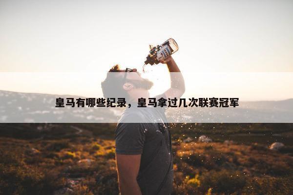 皇马有哪些纪录，皇马拿过几次联赛冠军