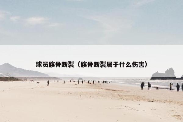 球员髌骨断裂（髌骨断裂属于什么伤害）