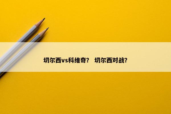 切尔西vs科维奇？ 切尔西对战？