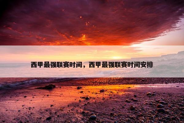 西甲最强联赛时间，西甲最强联赛时间安排