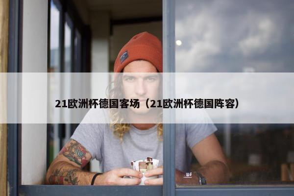21欧洲杯德国客场（21欧洲杯德国阵容）