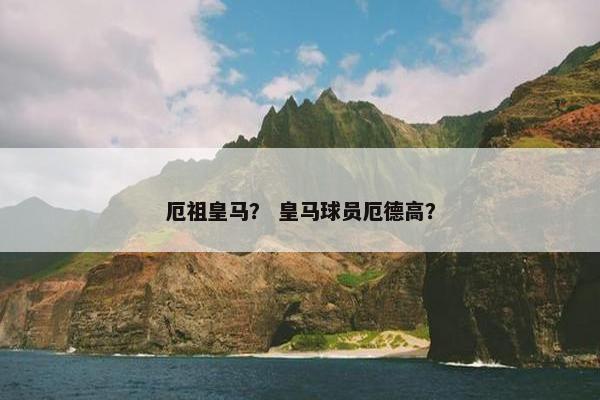 厄祖皇马？ 皇马球员厄德高？