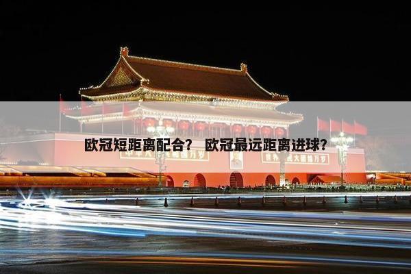 欧冠短距离配合？ 欧冠最远距离进球？