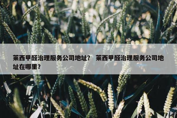 莱西甲醛治理服务公司地址？ 莱西甲醛治理服务公司地址在哪里？