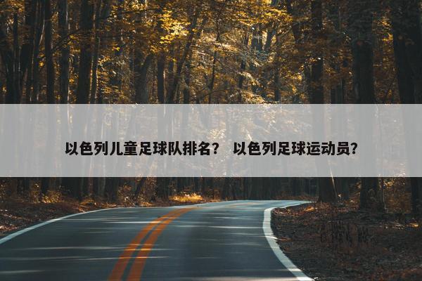 以色列儿童足球队排名？ 以色列足球运动员？