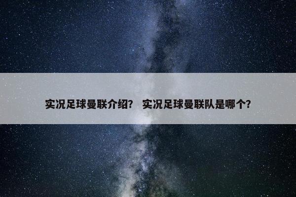 实况足球曼联介绍？ 实况足球曼联队是哪个？
