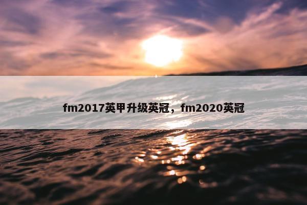 fm2017英甲升级英冠,fm2020英冠 fm2017英甲升级英冠,fm2020英冠