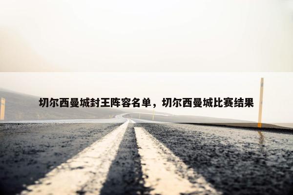 切尔西曼城封王阵容名单，切尔西曼城比赛结果