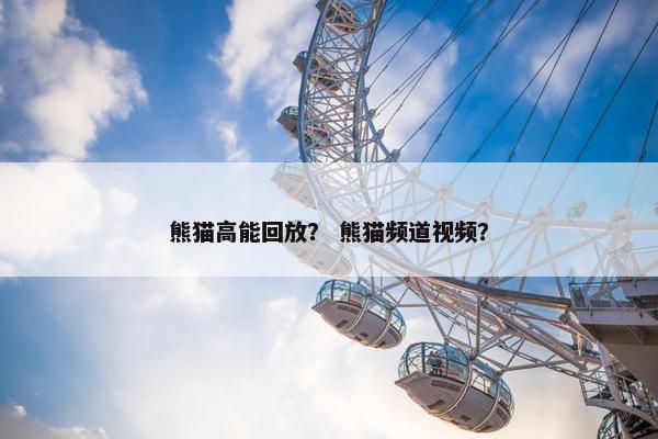 熊猫高能回放？ 熊猫频道视频？