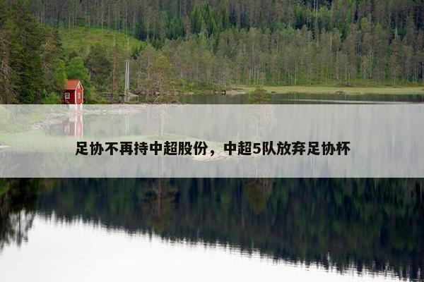 足协不再持中超股份，中超5队放弃足协杯
