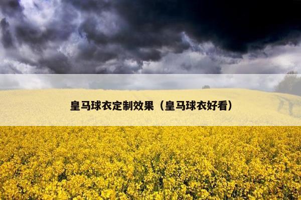 皇马球衣定制效果（皇马球衣好看）