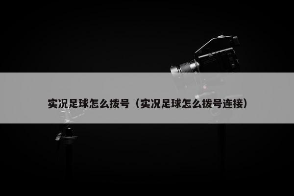 实况足球怎么拨号（实况足球怎么拨号连接）