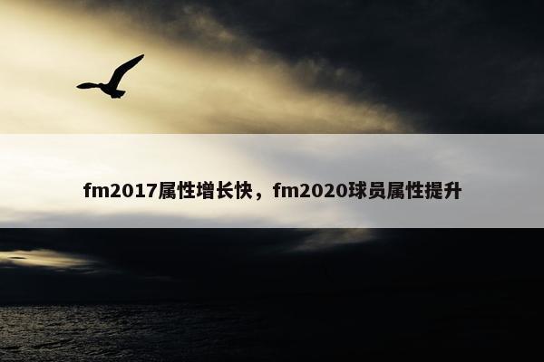 fm2017属性增长快，fm2020球员属性提升
