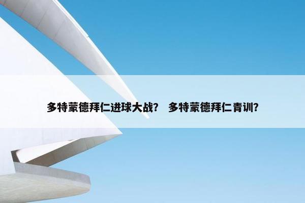 多特蒙德拜仁进球大战？ 多特蒙德拜仁青训？