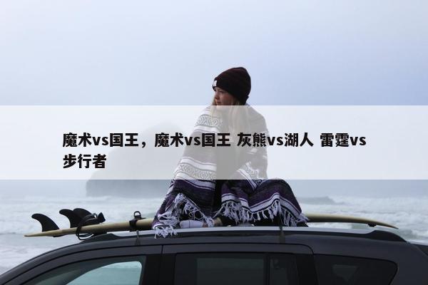 魔术vs国王，魔术vs国王 灰熊vs湖人 雷霆vs步行者