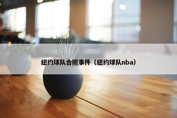 纽约球队合照事件（纽约球队nba）