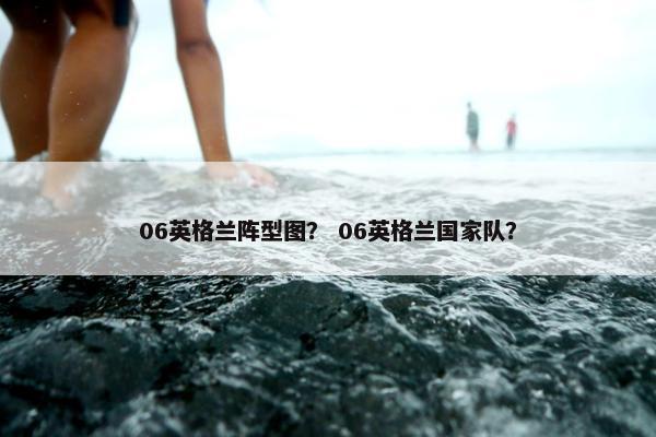 06英格兰阵型图？ 06英格兰国家队？
