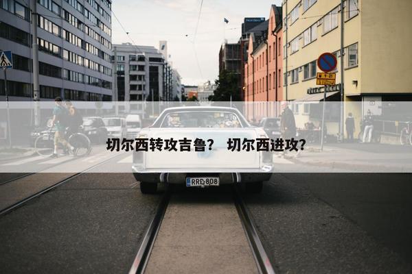 切尔西转攻吉鲁？ 切尔西进攻？