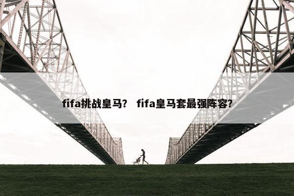 fifa挑战皇马？ fifa皇马套最强阵容？