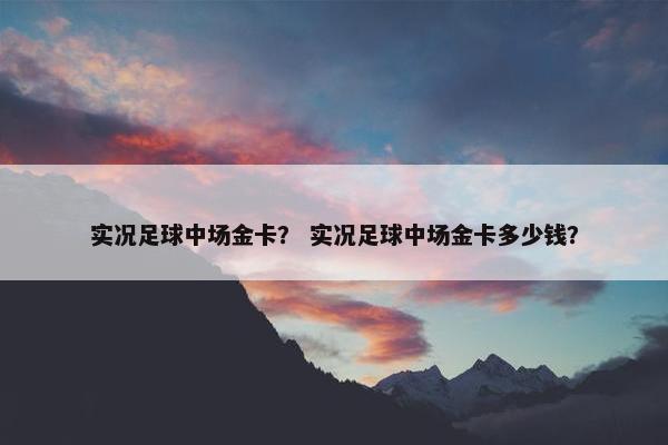 实况足球中场金卡？ 实况足球中场金卡多少钱？