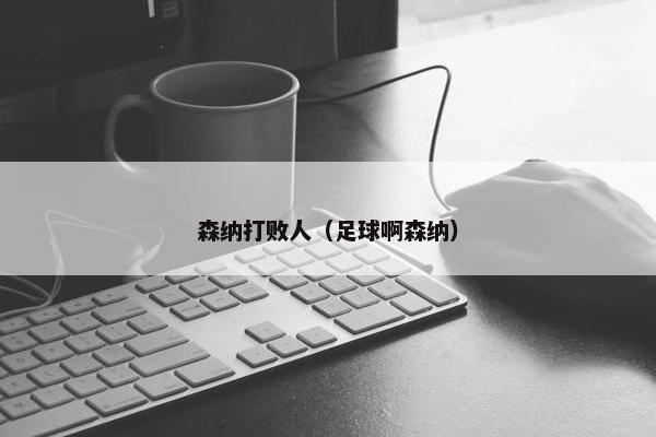 森纳打败人（足球啊森纳）