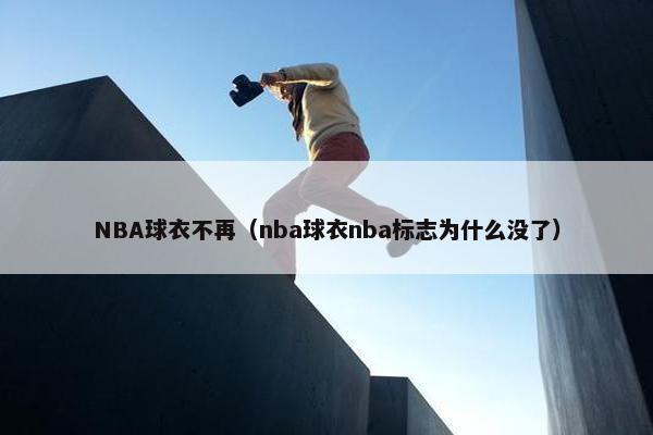 NBA球衣不再（nba球衣nba标志为什么没了）