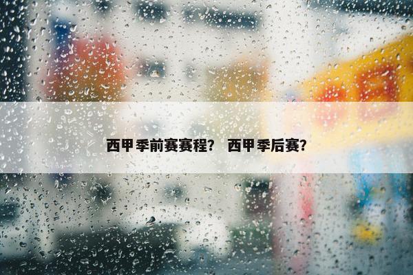 西甲季前赛赛程？ 西甲季后赛？