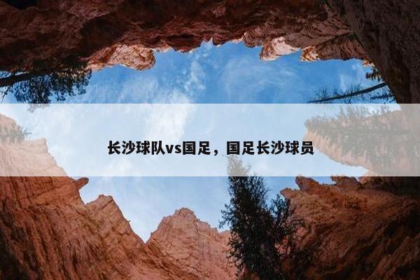长沙球队vs国足，国足长沙球员