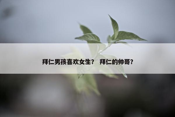 拜仁男孩喜欢女生？ 拜仁的帅哥？