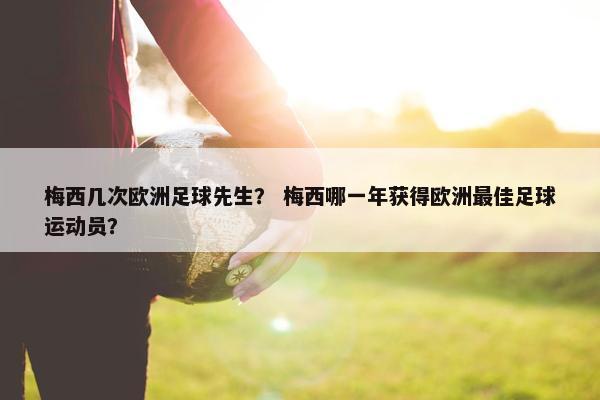 梅西几次欧洲足球先生？ 梅西哪一年获得欧洲最佳足球运动员？