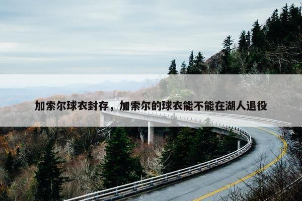 加索尔球衣封存，加索尔的球衣能不能在湖人退役