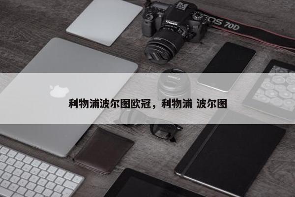 利物浦波尔图欧冠,利物浦 波尔图 利物浦波尔图欧冠,利物浦 波尔图