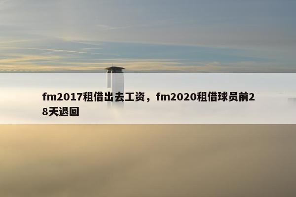 fm2017租借出去工资，fm2020租借球员前28天退回