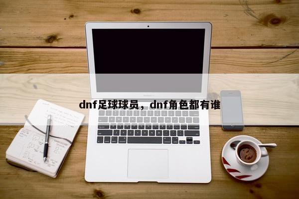 dnf足球球员，dnf角色都有谁
